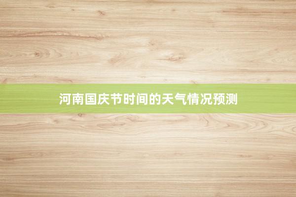 河南国庆节时间的天气情况预测