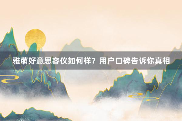 雅萌好意思容仪如何样？用户口碑告诉你真相