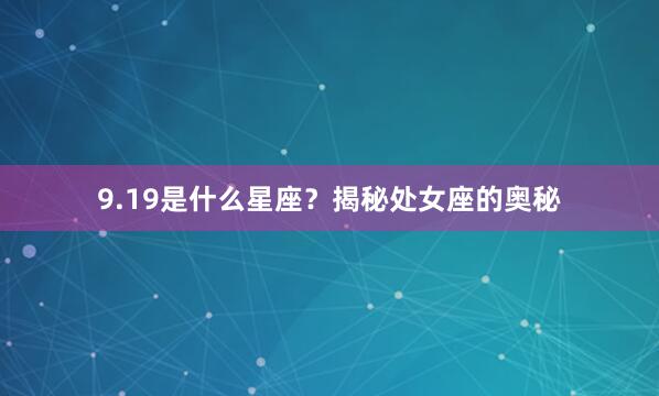 9.19是什么星座？揭秘处女座的奥秘