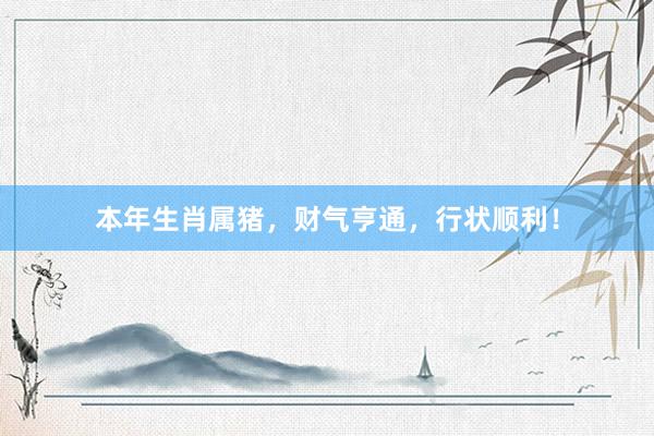 本年生肖属猪，财气亨通，行状顺利！