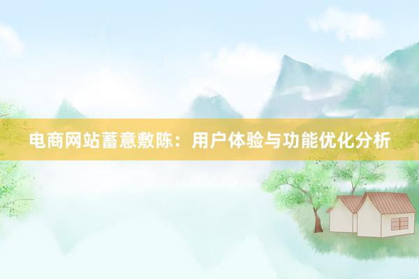 电商网站蓄意敷陈：用户体验与功能优化分析